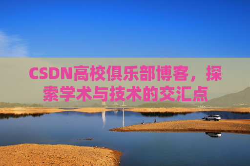 CSDN高校俱乐部博客，探索学术与技术的交汇点