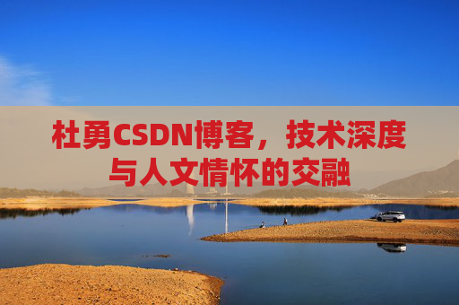 杜勇CSDN博客，技术深度与人文情怀的交融