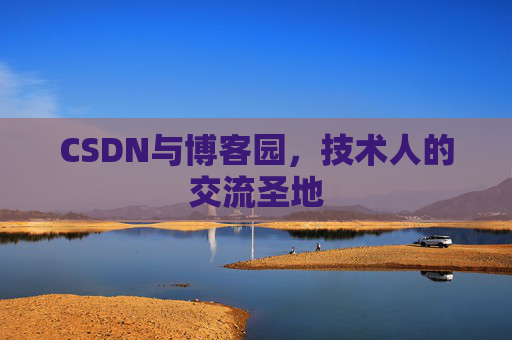 CSDN与博客园，技术人的交流圣地