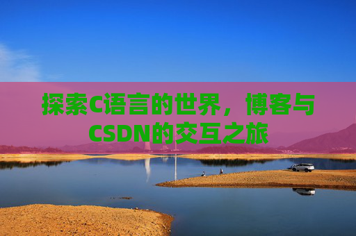 探索C语言的世界，博客与CSDN的交互之旅