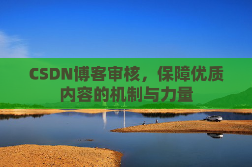 CSDN博客审核，保障优质内容的机制与力量