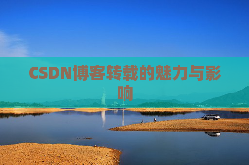 CSDN博客转载的魅力与影响