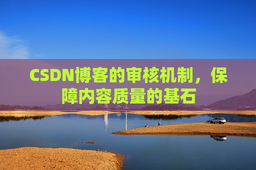 CSDN博客的审核机制，保障内容质量的基石